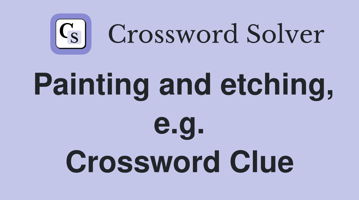 Painting and etching, e.g. Crossword Clue Answers Crossword Solver